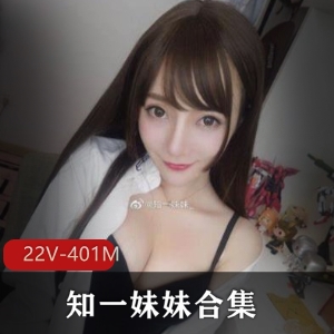 知一妹妹最新性感22集合集，冲击感十足，401M，下载